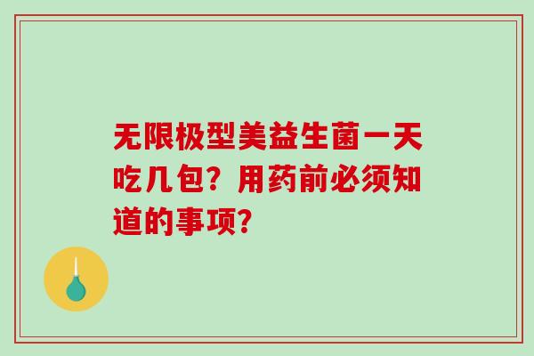 无限极型美益生菌一天吃几包？用药前必须知道的事项？