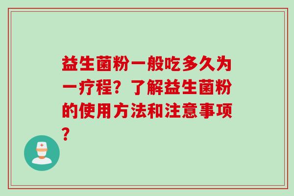 益生菌粉一般吃多久为一疗程?了解益生菌粉的使用方法和注意事项? 益生菌粉一般吃多久为一疗程?了解益生菌粉的使用方法和注意事项?