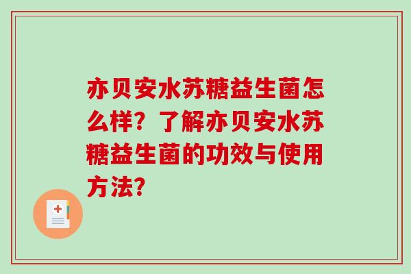 亦贝安水苏糖益生菌怎么样?了解亦贝安水苏糖益生菌的功效与使用方法? 亦贝安水苏糖益生菌怎么样?了解亦贝安水苏糖益生菌的功效与使用方法?