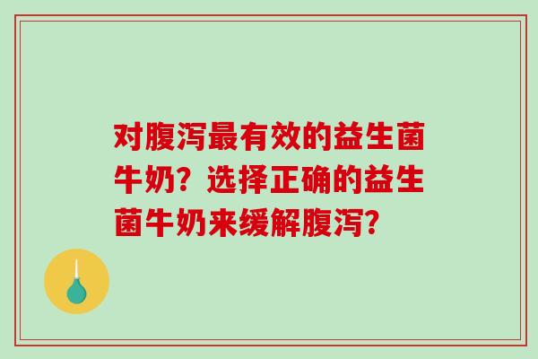 对有效的益生菌牛奶？选择正确的益生菌牛奶来缓解？