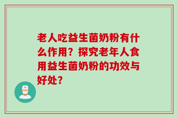 老人吃益生菌奶粉有什么作用？探究老年人食用益生菌奶粉的功效与好处？