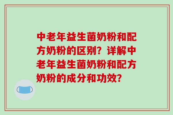中老年益生菌奶粉和配方奶粉的区别？详解中老年益生菌奶粉和配方奶粉的成分和功效？