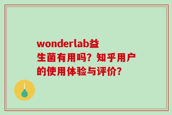 wonderlab益生菌有用吗?知乎用户的使用体验与评价? wonderlab益生菌有用吗?知乎用户的使用体验与评价?
