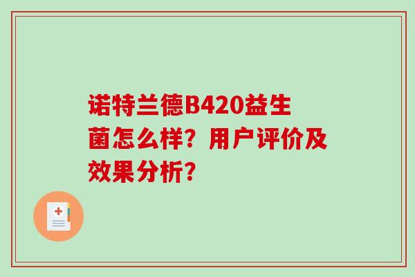 诺特兰德B420益生菌怎么样?用户评价及效果分析? 诺特兰德B420益生菌怎么样?用户评价及效果分析?