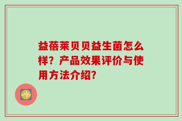 益蓓莱贝贝益生菌怎么样？产品效果评价与使用方法介绍？