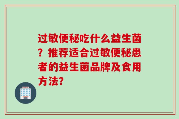 吃什么益生菌？推荐适合患者的益生菌品牌及食用方法？