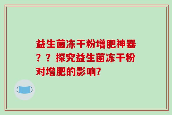 益生菌冻干粉增肥神器？？探究益生菌冻干粉对增肥的影响？