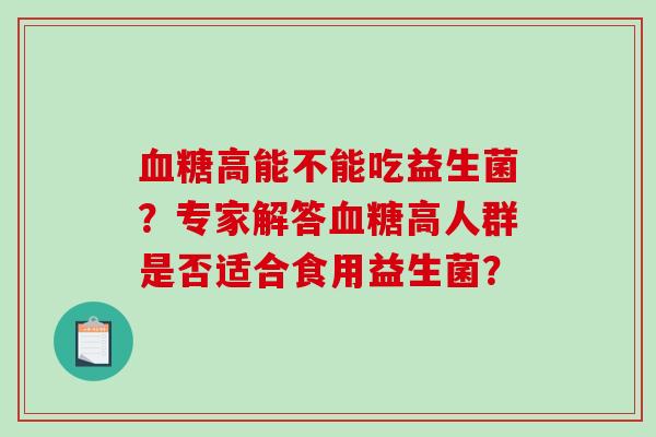 高能不能吃益生菌？专家解答高人群是否适合食用益生菌？