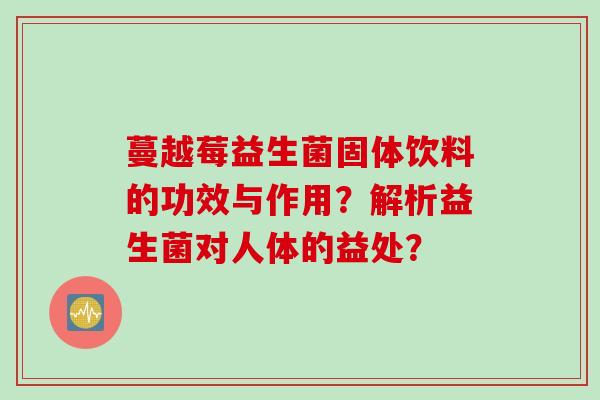 蔓越莓益生菌固体饮料的功效与作用？解析益生菌对人体的益处？