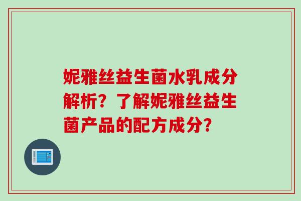妮雅丝益生菌水乳成分解析?了解妮雅丝益生菌产品的配方成分? 妮雅丝益生菌水乳成分解析?了解妮雅丝益生菌产品的配方成分?