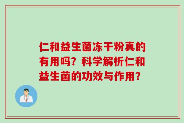 仁和益生菌冻干粉真的有用吗？科学解析仁和益生菌的功效与作用？