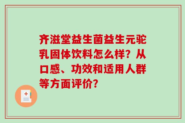 齐滋堂益生菌益生元驼乳固体饮料怎么样?从口感、功效和适用人群等方面评价? 齐滋堂益生菌益生元驼乳固体饮料怎么样?从口感、功效和适用人群等方面评价?