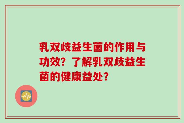 乳双歧益生菌的作用与功效？了解乳双歧益生菌的健康益处？