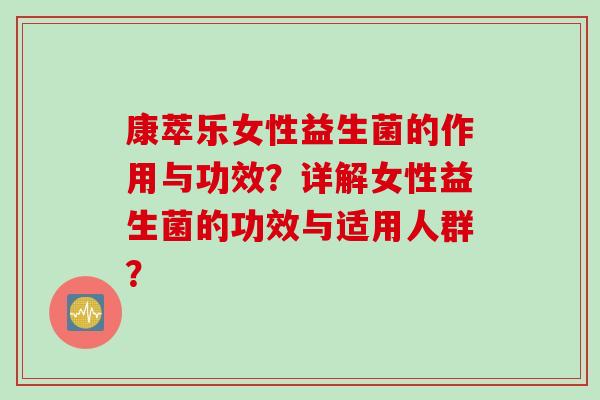 康萃乐女性益生菌的作用与功效？详解女性益生菌的功效与适用人群？