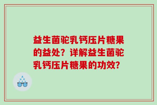 益生菌驼乳钙压片糖果的益处？详解益生菌驼乳钙压片糖果的功效？