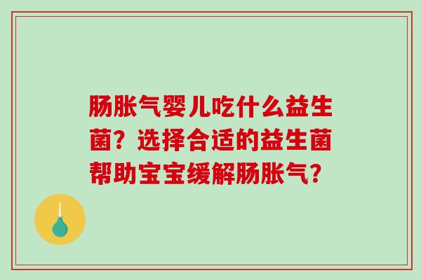 肠婴儿吃什么益生菌？选择合适的益生菌帮助宝宝缓解肠？