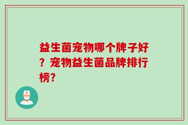 益生菌宠物哪个牌子好？宠物益生菌品牌排行榜？