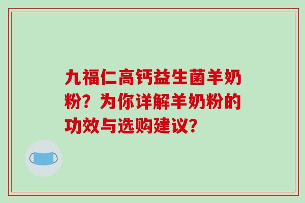 九福仁高钙益生菌羊奶粉？为你详解羊奶粉的功效与选购建议？