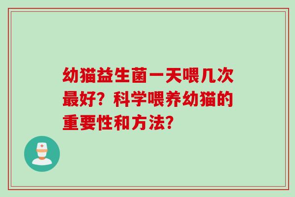 幼猫益生菌一天喂几次最好？科学喂养幼猫的重要性和方法？