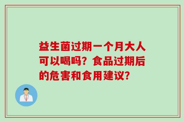 益生菌过期一个月大人可以喝吗？食品过期后的危害和食用建议？