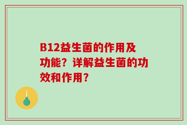 B12益生菌的作用及功能？详解益生菌的功效和作用？