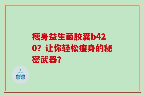 瘦身益生菌胶囊b420？让你轻松瘦身的秘密武器？