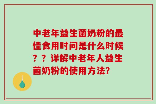 中老年益生菌奶粉的最佳食用时间是什么时候？？详解中老年人益生菌奶粉的使用方法？