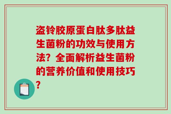 盗铃胶原蛋白肽多肽益生菌粉的功效与使用方法？全面解析益生菌粉的营养价值和使用技巧？