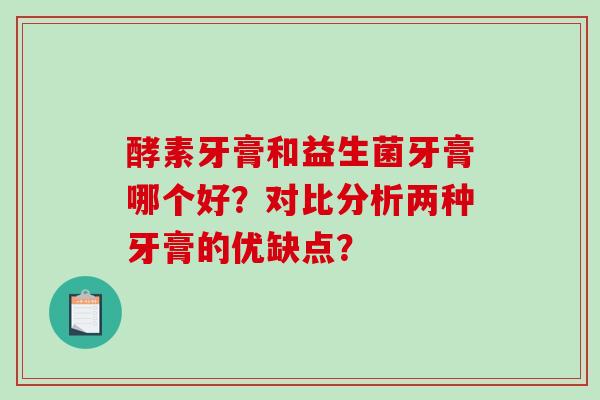 酵素牙膏和益生菌牙膏哪个好？对比分析两种牙膏的优缺点？