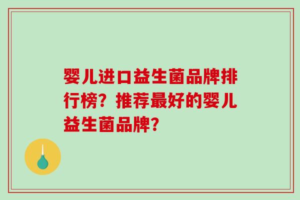 婴儿进口益生菌品牌排行榜？推荐最好的婴儿益生菌品牌？