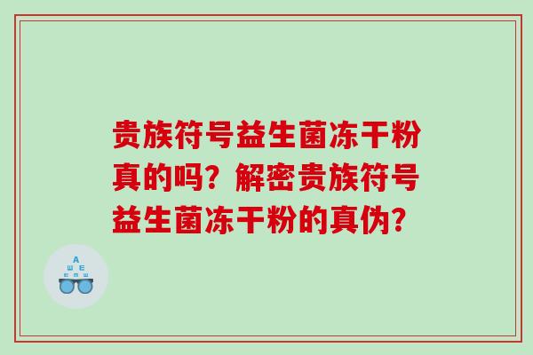 贵族符号益生菌冻干粉真的吗？解密贵族符号益生菌冻干粉的真伪？