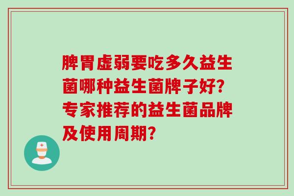 脾胃虚弱要吃多久益生菌哪种益生菌牌子好？专家推荐的益生菌品牌及使用周期？