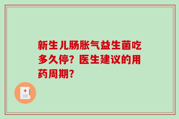 新生儿肠胀气益生菌吃多久停？医生建议的用药周期？