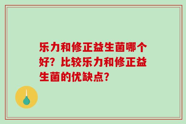 乐力和修正益生菌哪个好？比较乐力和修正益生菌的优缺点？