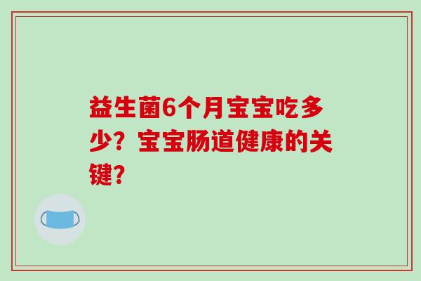 益生菌6个月宝宝吃多少？宝宝肠道健康的关键？
