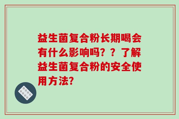 益生菌复合粉长期喝会有什么影响吗？？了解益生菌复合粉的安全使用方法？