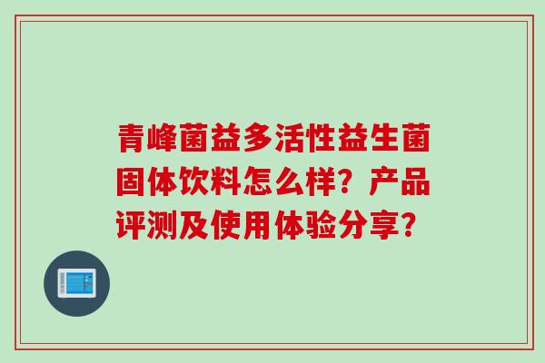 青峰菌益多活性益生菌固体饮料怎么样？产品评测及使用体验分享？