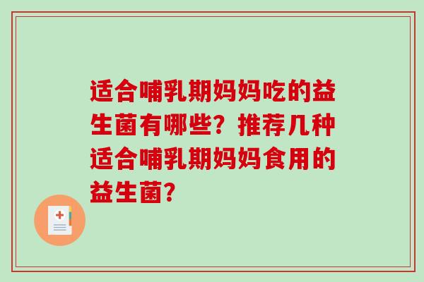 适合哺乳期妈妈吃的益生菌有哪些？推荐几种适合哺乳期妈妈食用的益生菌？