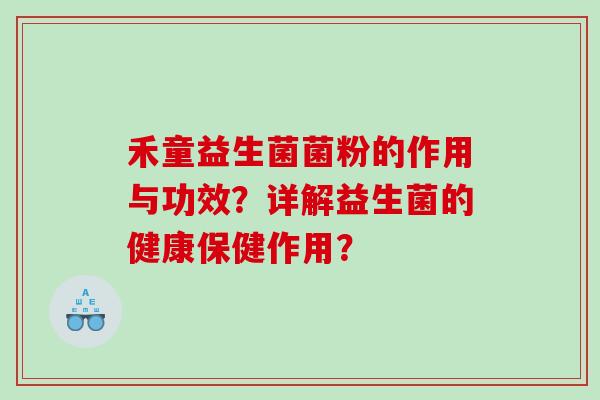 禾童益生菌菌粉的作用与功效？详解益生菌的健康保健作用？