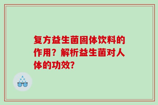 复方益生菌固体饮料的作用？解析益生菌对人体的功效？