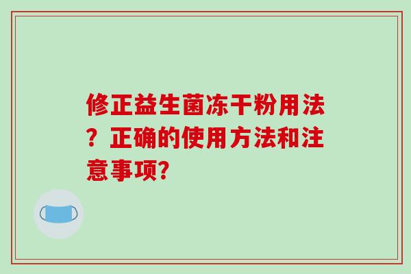 修正益生菌冻干粉用法？正确的使用方法和注意事项？