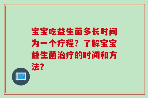 宝宝吃益生菌多长时间为一个疗程？了解宝宝益生菌治疗的时间和方法？