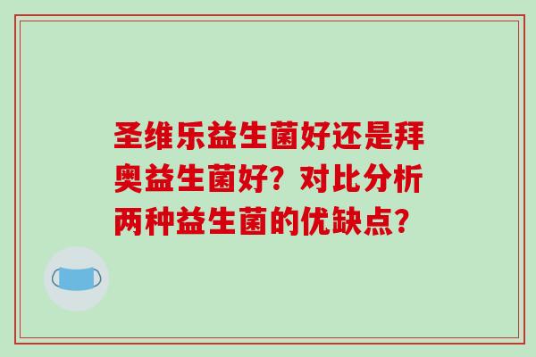 圣维乐益生菌好还是拜奥益生菌好？对比分析两种益生菌的优缺点？