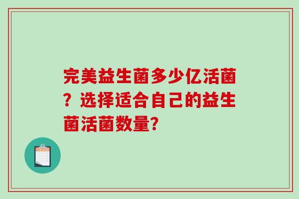 完美益生菌多少亿活菌?选择适合自己的益生菌活菌数量? 完美益生菌多少亿活菌?选择适合自己的益生菌活菌数量?