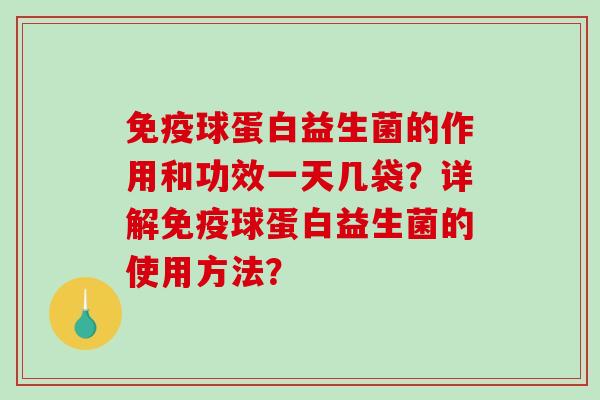 球蛋白益生菌的作用和功效一天几袋?详解球蛋白益生菌的使用方法? 球蛋白益生菌的作用和功效一天几袋?详解球蛋白益生菌的使用方法?