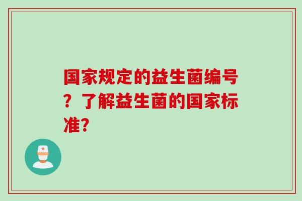 国家规定的益生菌编号？了解益生菌的国家标准？