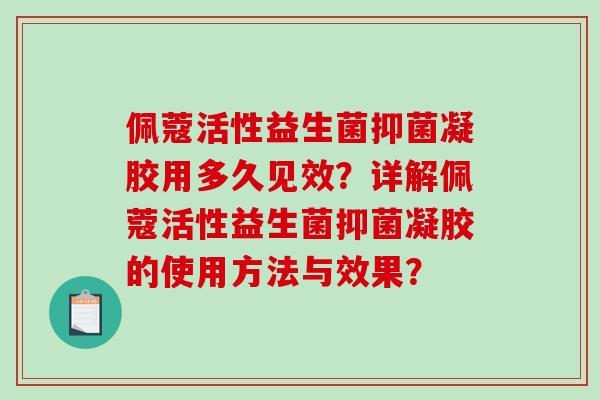 佩蔻活性益生菌抑菌凝胶用多久见效？详解佩蔻活性益生菌抑菌凝胶的使用方法与效果？