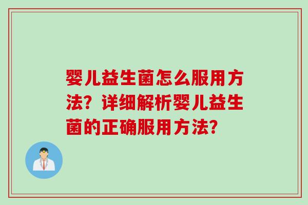 婴儿益生菌怎么服用方法？详细解析婴儿益生菌的正确服用方法？