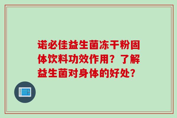 诺必佳益生菌冻干粉固体饮料功效作用？了解益生菌对身体的好处？