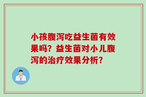 小孩腹泻吃益生菌有效果吗？益生菌对小儿腹泻的治疗效果分析？